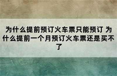 为什么提前预订火车票只能预订 为什么提前一个月预订火车票还是买不了